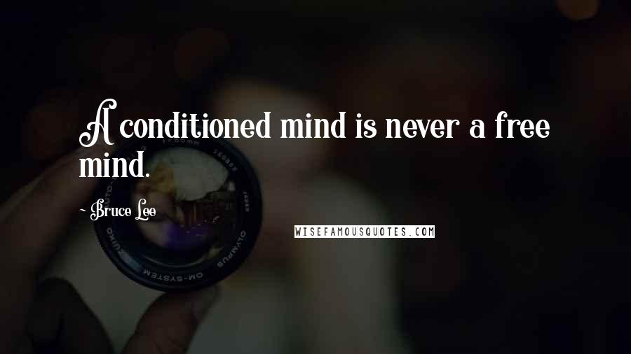 Bruce Lee Quotes: A conditioned mind is never a free mind.