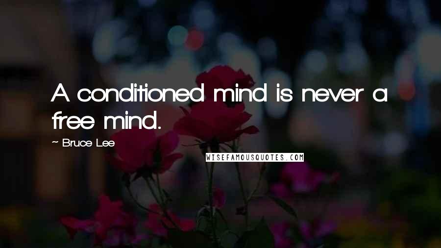 Bruce Lee Quotes: A conditioned mind is never a free mind.