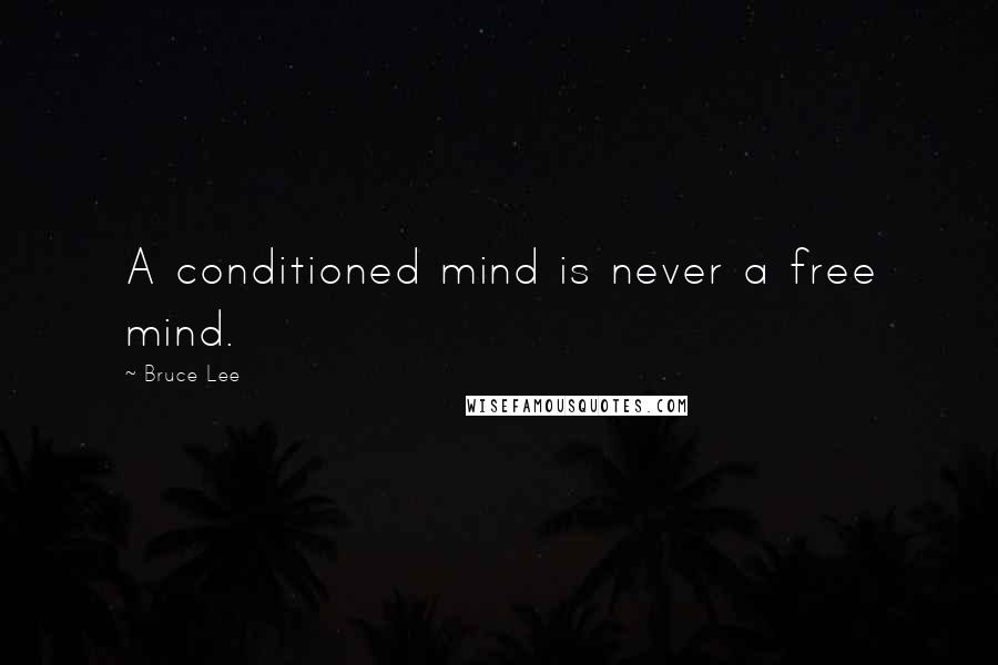 Bruce Lee Quotes: A conditioned mind is never a free mind.