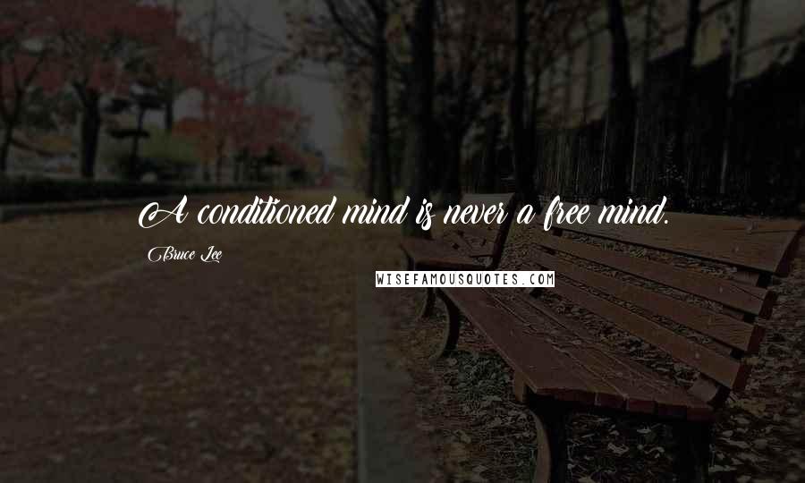 Bruce Lee Quotes: A conditioned mind is never a free mind.