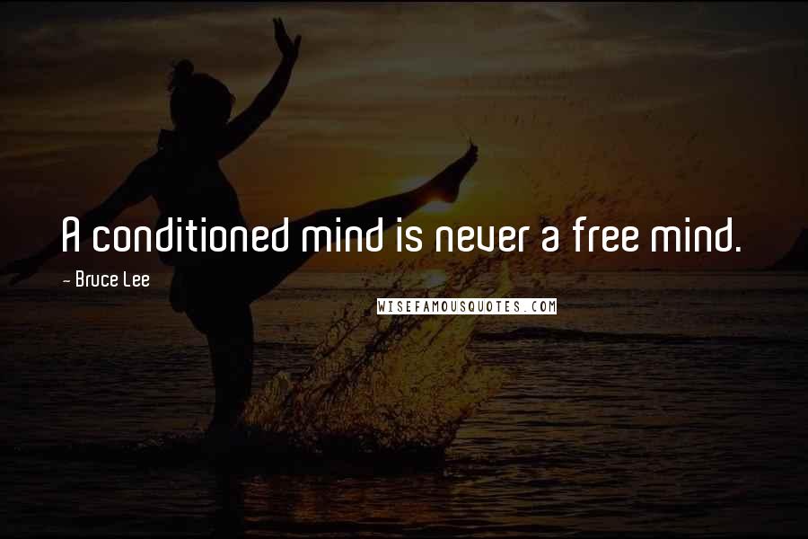 Bruce Lee Quotes: A conditioned mind is never a free mind.