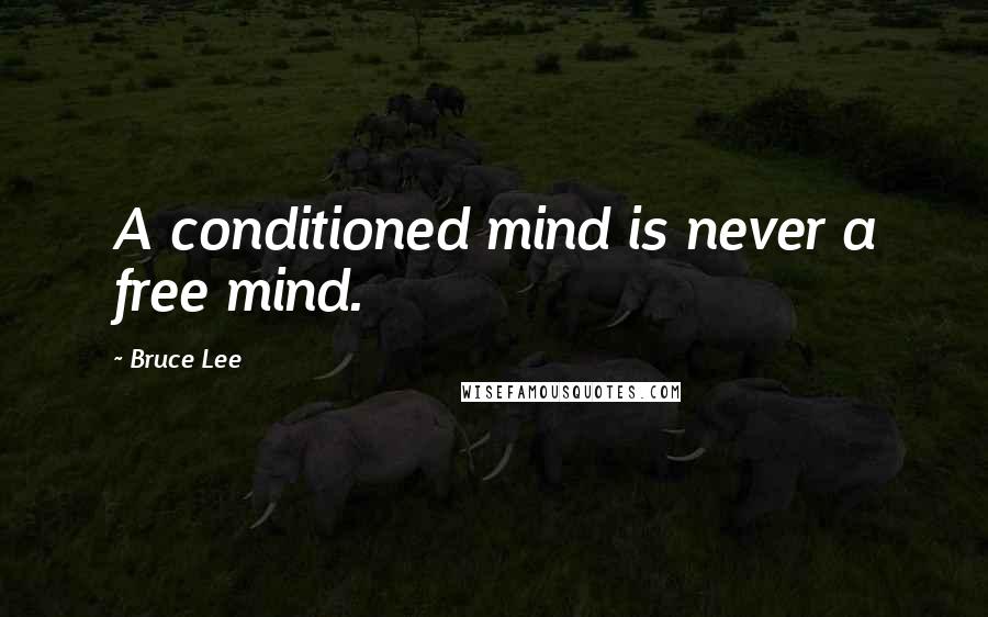 Bruce Lee Quotes: A conditioned mind is never a free mind.