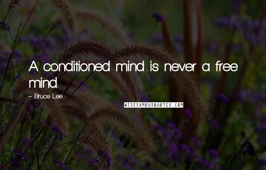 Bruce Lee Quotes: A conditioned mind is never a free mind.