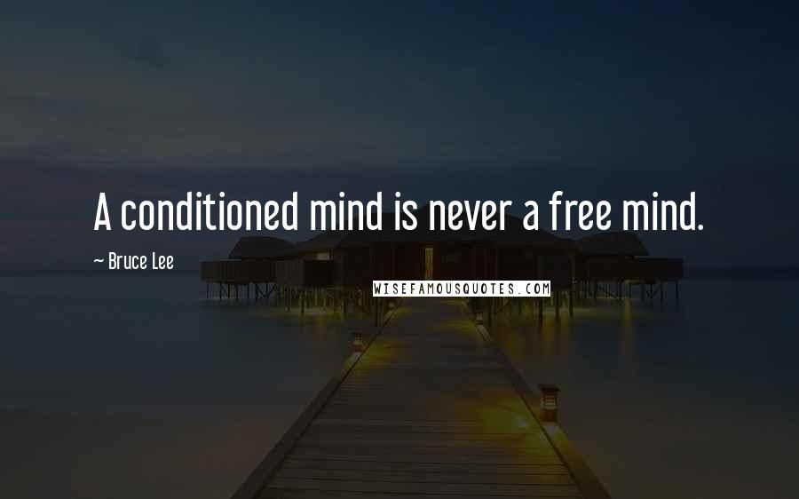 Bruce Lee Quotes: A conditioned mind is never a free mind.