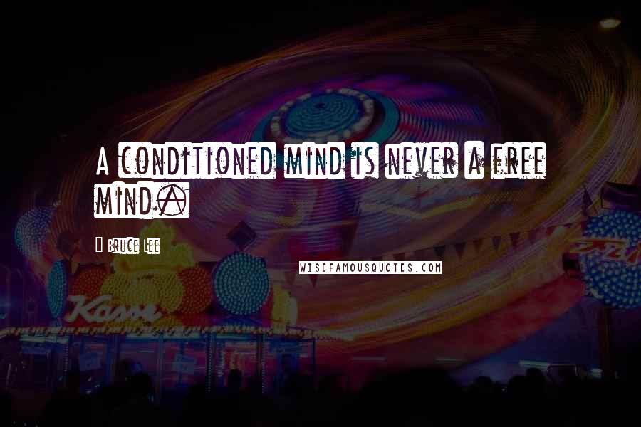 Bruce Lee Quotes: A conditioned mind is never a free mind.