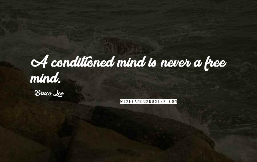 Bruce Lee Quotes: A conditioned mind is never a free mind.