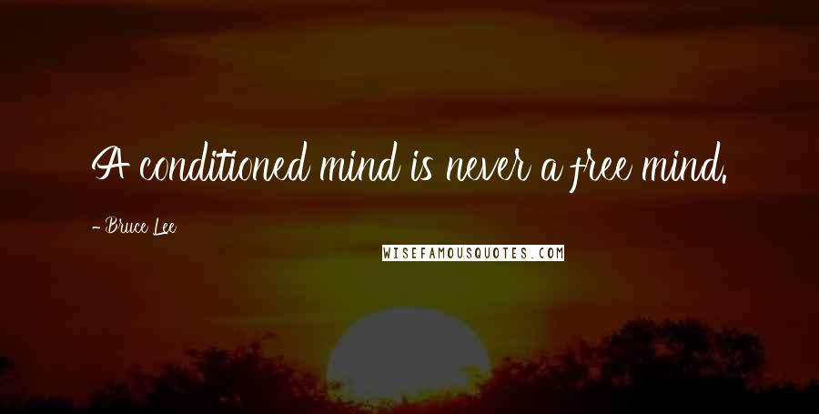 Bruce Lee Quotes: A conditioned mind is never a free mind.