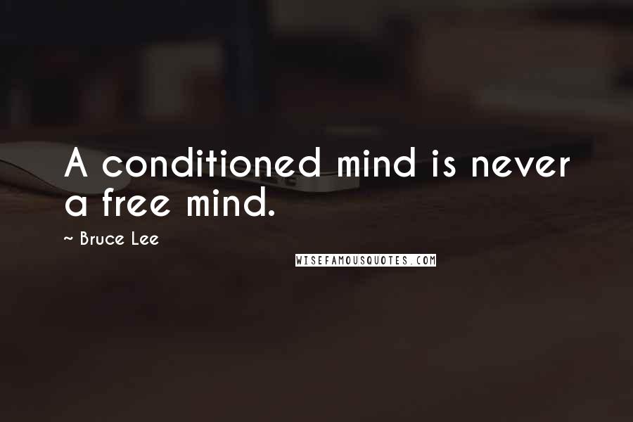 Bruce Lee Quotes: A conditioned mind is never a free mind.