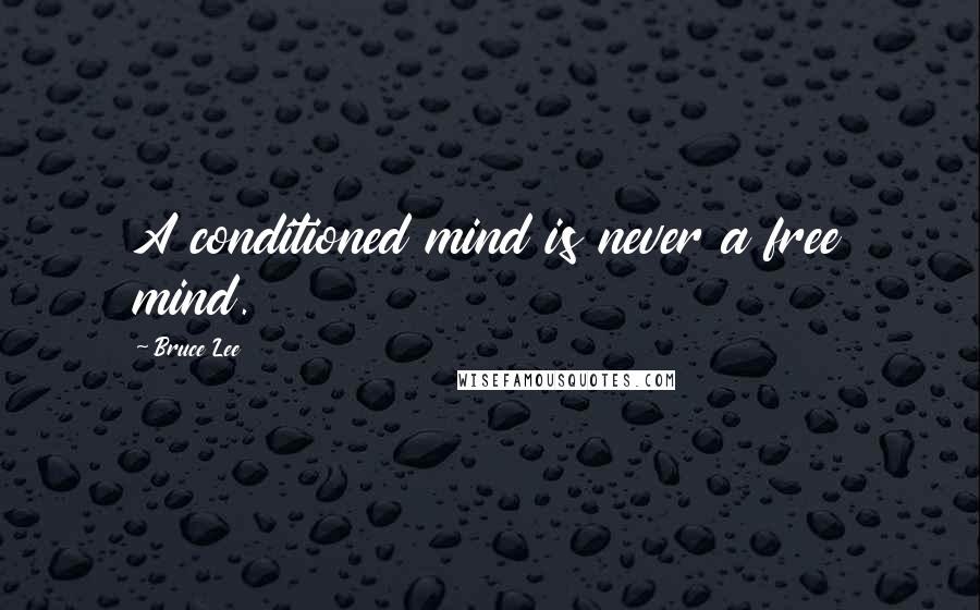 Bruce Lee Quotes: A conditioned mind is never a free mind.