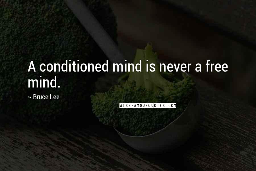 Bruce Lee Quotes: A conditioned mind is never a free mind.