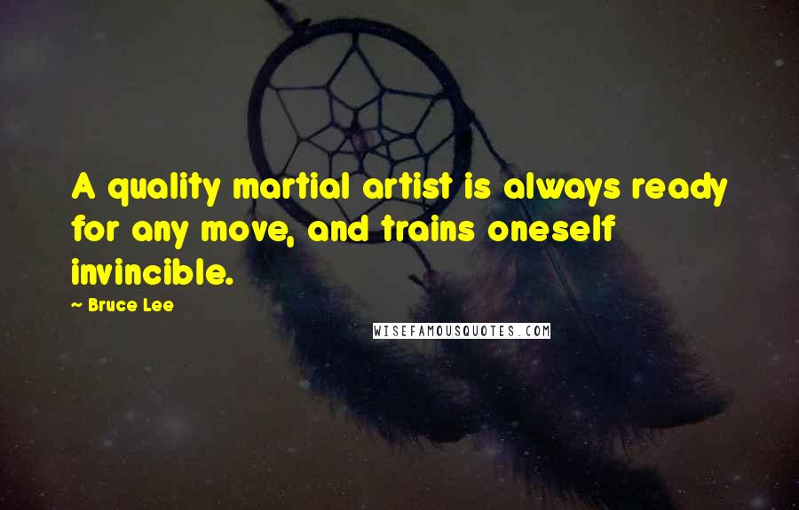 Bruce Lee Quotes: A quality martial artist is always ready for any move, and trains oneself invincible.