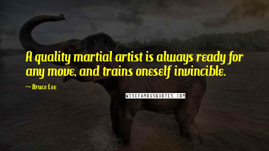 Bruce Lee Quotes: A quality martial artist is always ready for any move, and trains oneself invincible.