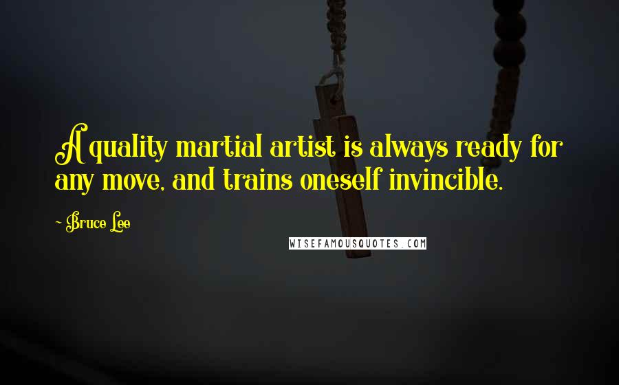 Bruce Lee Quotes: A quality martial artist is always ready for any move, and trains oneself invincible.