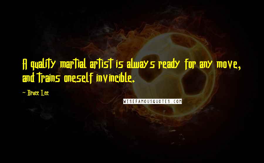 Bruce Lee Quotes: A quality martial artist is always ready for any move, and trains oneself invincible.