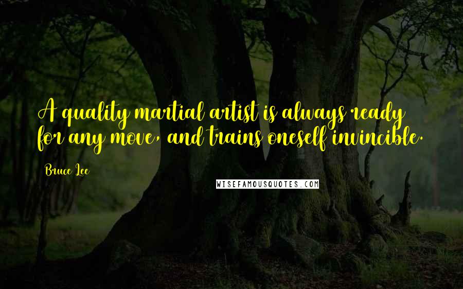 Bruce Lee Quotes: A quality martial artist is always ready for any move, and trains oneself invincible.