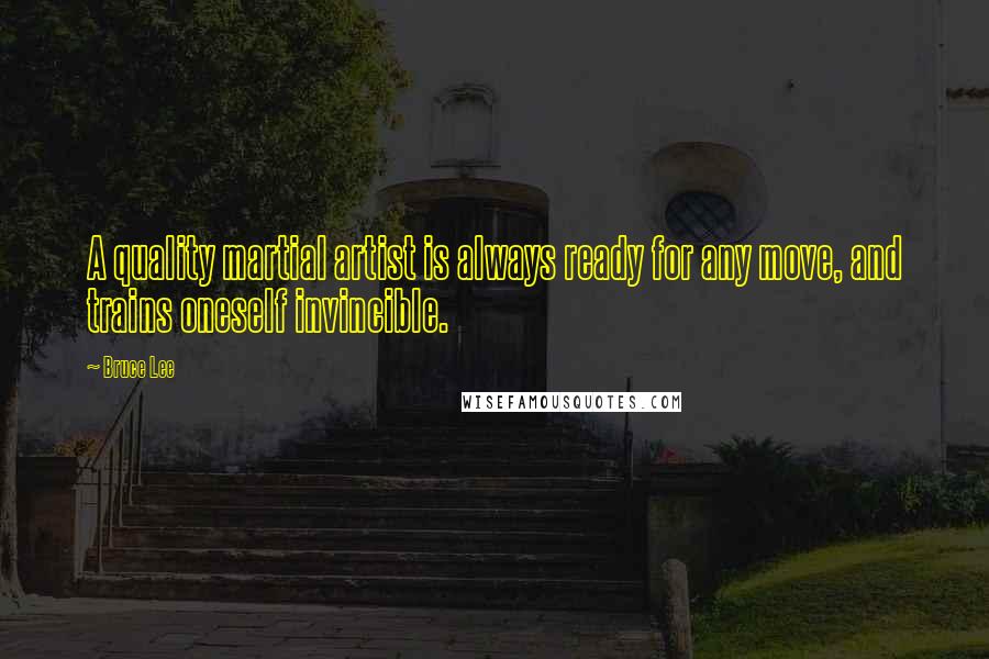 Bruce Lee Quotes: A quality martial artist is always ready for any move, and trains oneself invincible.