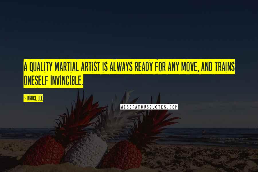 Bruce Lee Quotes: A quality martial artist is always ready for any move, and trains oneself invincible.