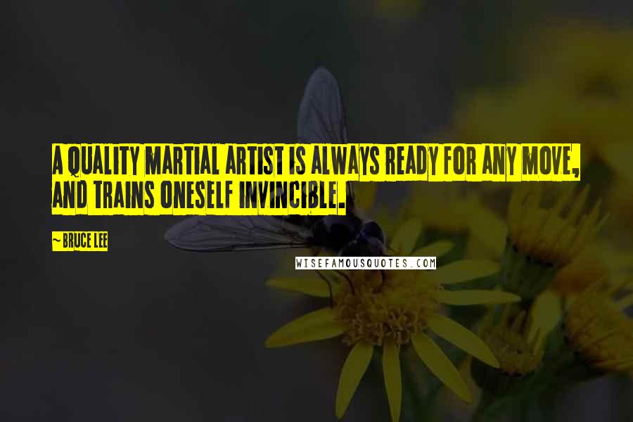 Bruce Lee Quotes: A quality martial artist is always ready for any move, and trains oneself invincible.