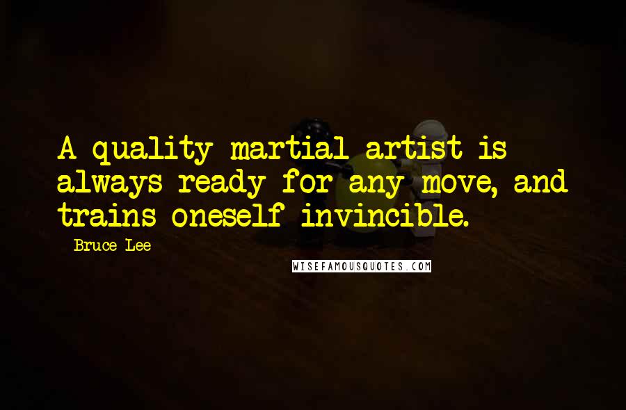 Bruce Lee Quotes: A quality martial artist is always ready for any move, and trains oneself invincible.