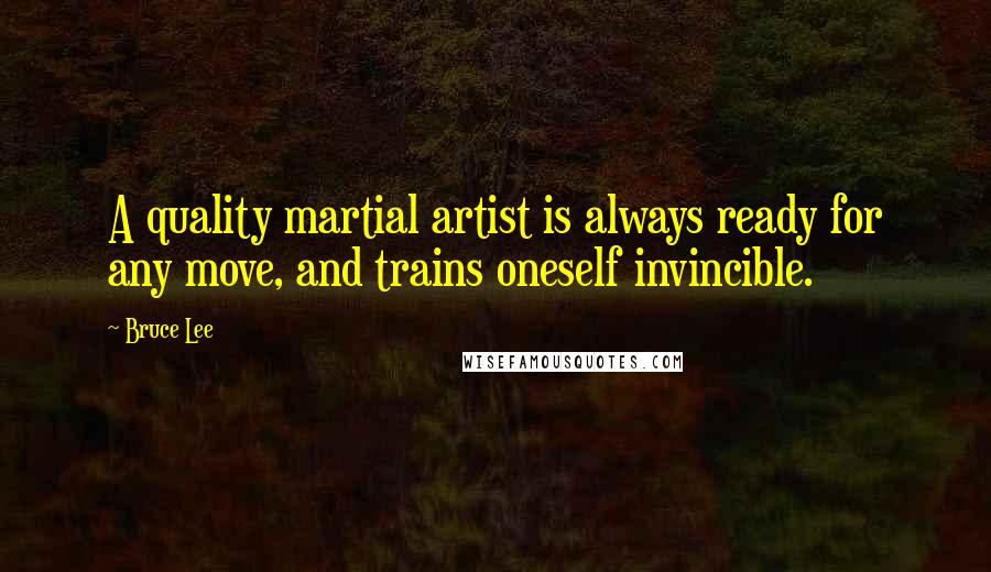 Bruce Lee Quotes: A quality martial artist is always ready for any move, and trains oneself invincible.