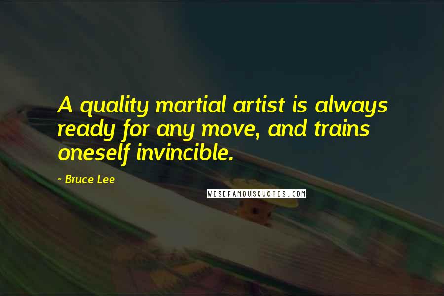 Bruce Lee Quotes: A quality martial artist is always ready for any move, and trains oneself invincible.