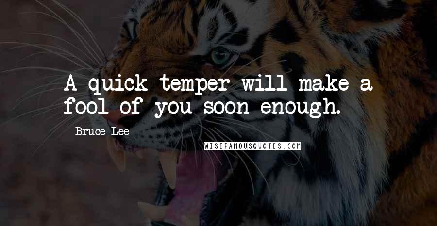 Bruce Lee Quotes: A quick temper will make a fool of you soon enough.