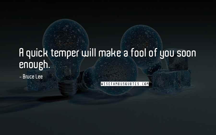 Bruce Lee Quotes: A quick temper will make a fool of you soon enough.