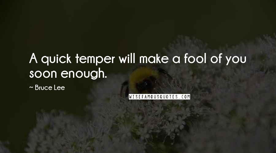 Bruce Lee Quotes: A quick temper will make a fool of you soon enough.