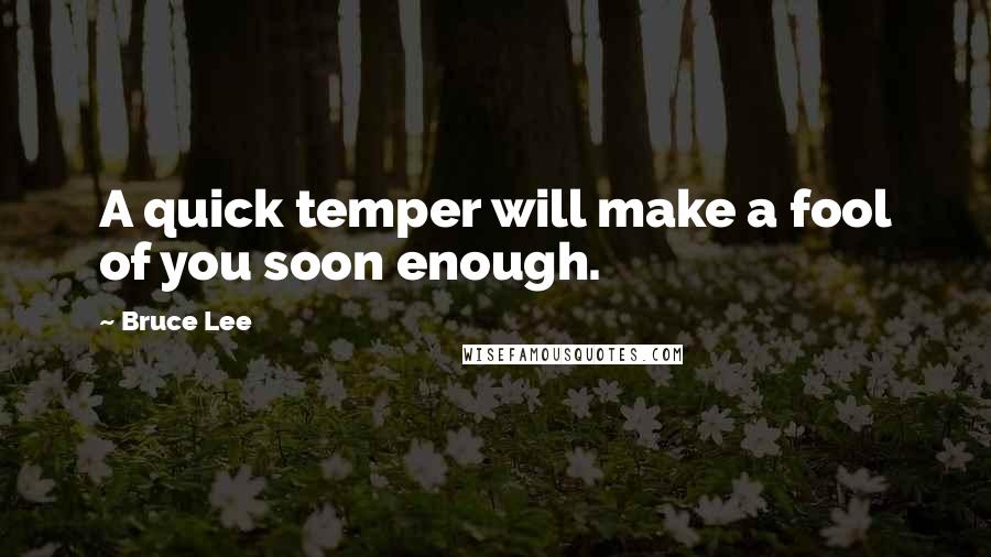 Bruce Lee Quotes: A quick temper will make a fool of you soon enough.