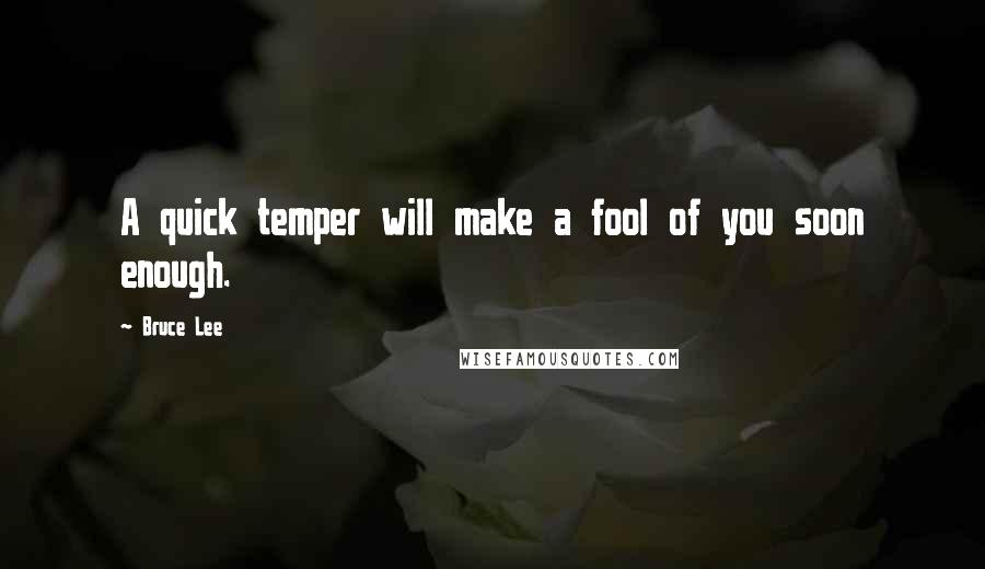 Bruce Lee Quotes: A quick temper will make a fool of you soon enough.