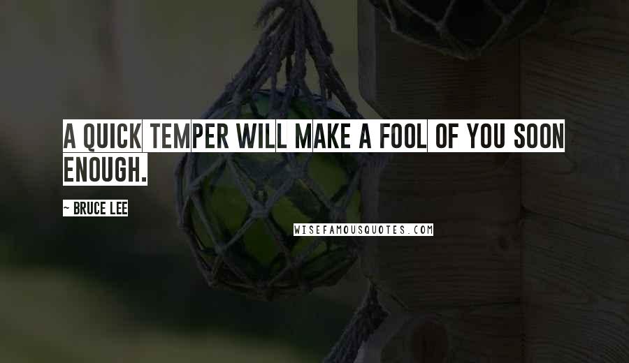 Bruce Lee Quotes: A quick temper will make a fool of you soon enough.