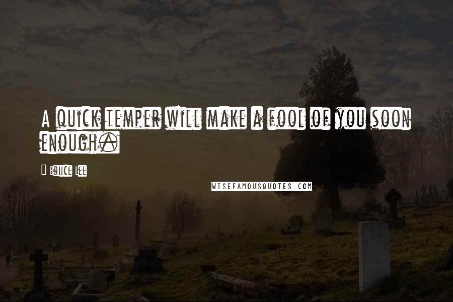 Bruce Lee Quotes: A quick temper will make a fool of you soon enough.