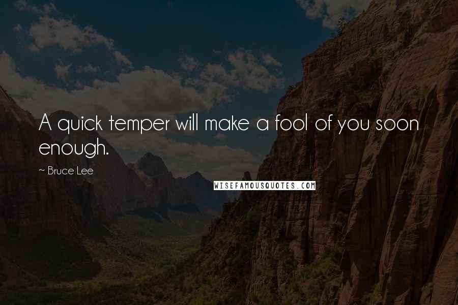 Bruce Lee Quotes: A quick temper will make a fool of you soon enough.