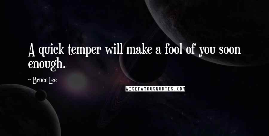 Bruce Lee Quotes: A quick temper will make a fool of you soon enough.