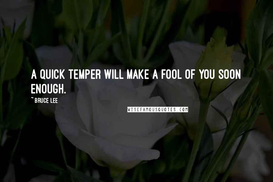Bruce Lee Quotes: A quick temper will make a fool of you soon enough.
