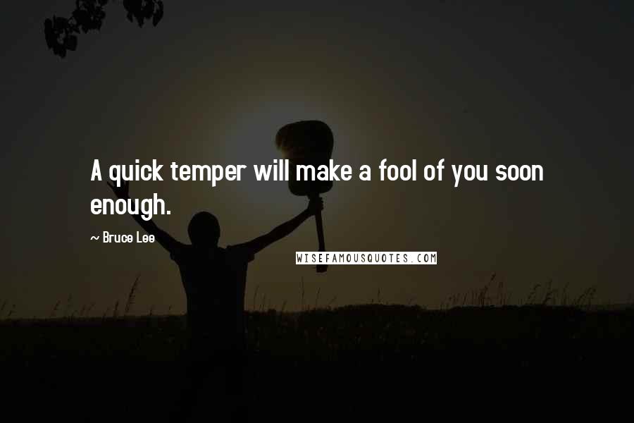 Bruce Lee Quotes: A quick temper will make a fool of you soon enough.