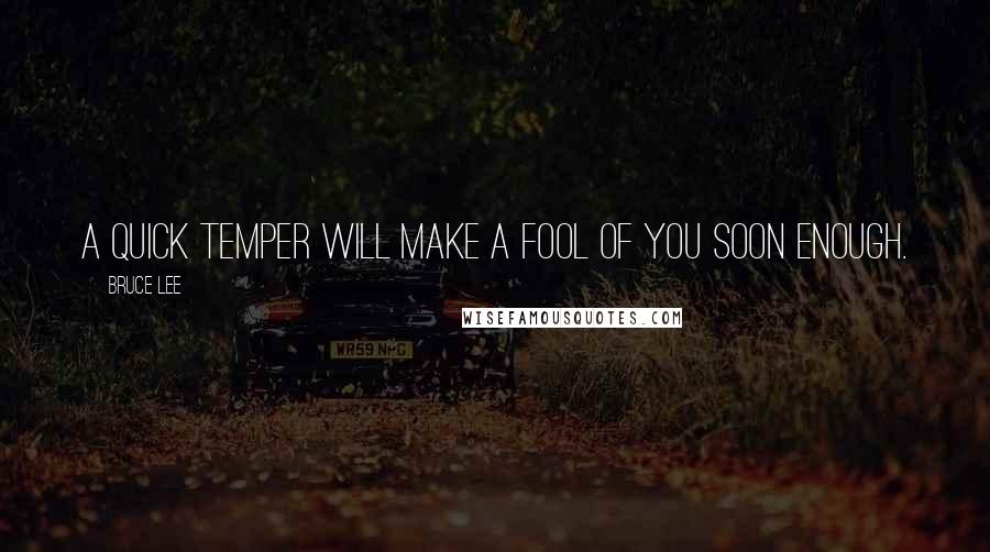 Bruce Lee Quotes: A quick temper will make a fool of you soon enough.