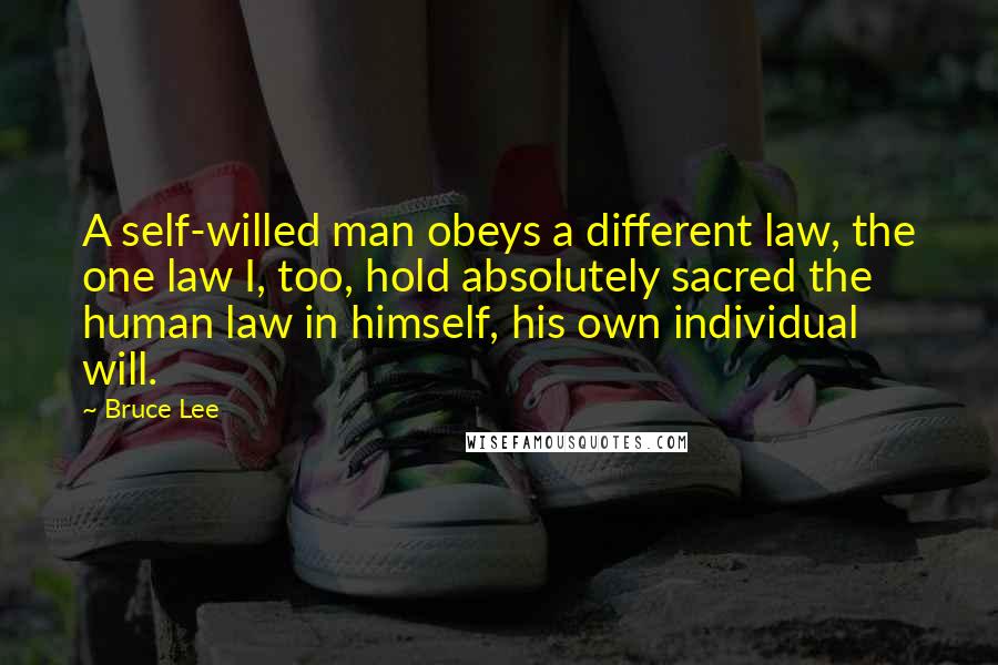 Bruce Lee Quotes: A self-willed man obeys a different law, the one law I, too, hold absolutely sacred the human law in himself, his own individual will.
