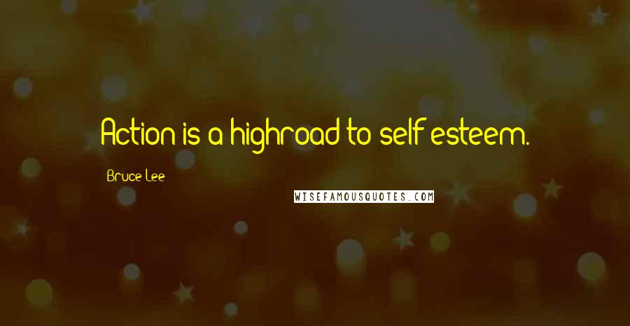 Bruce Lee Quotes: Action is a highroad to self-esteem.