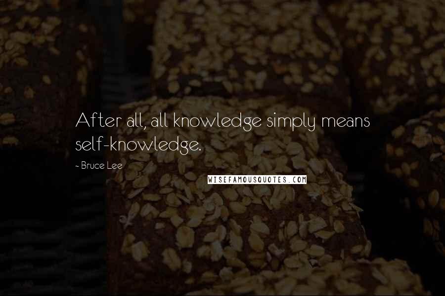 Bruce Lee Quotes: After all, all knowledge simply means self-knowledge.