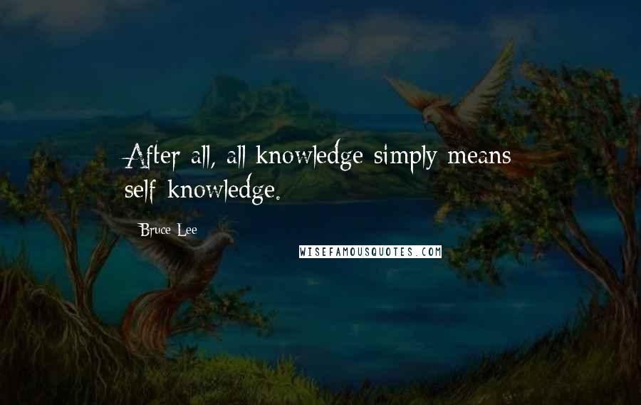 Bruce Lee Quotes: After all, all knowledge simply means self-knowledge.