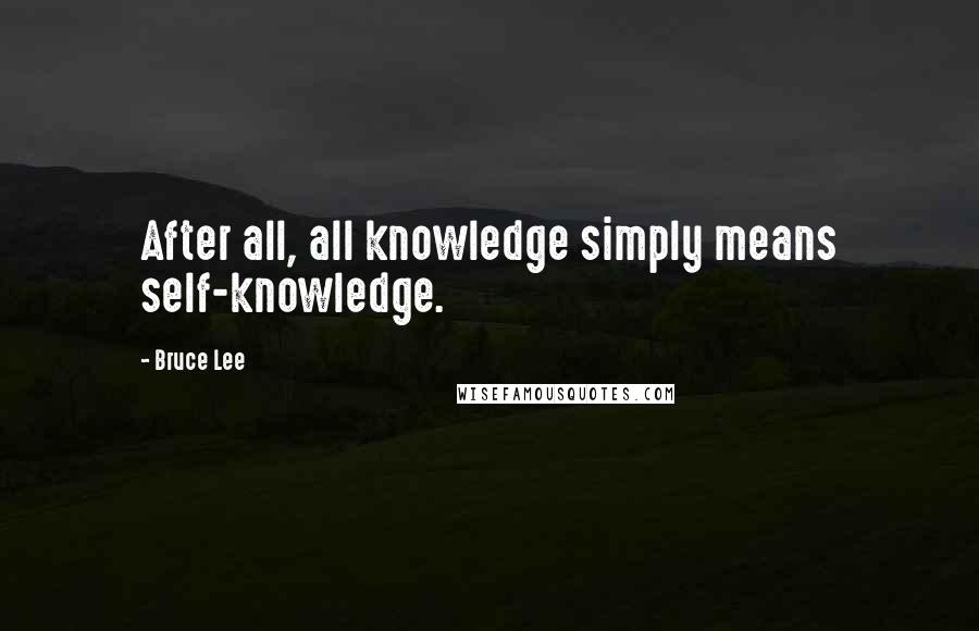 Bruce Lee Quotes: After all, all knowledge simply means self-knowledge.