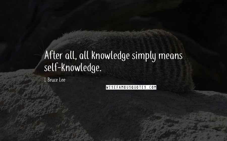 Bruce Lee Quotes: After all, all knowledge simply means self-knowledge.