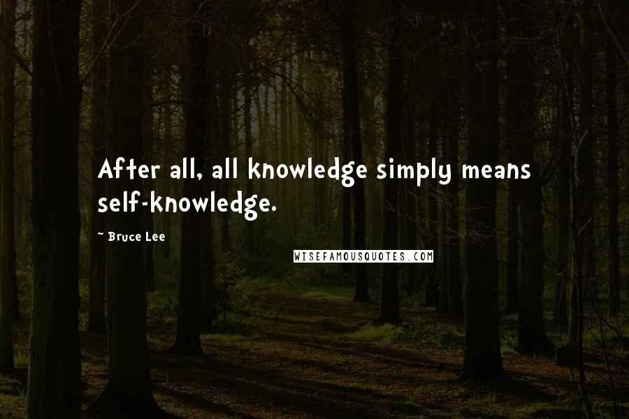 Bruce Lee Quotes: After all, all knowledge simply means self-knowledge.