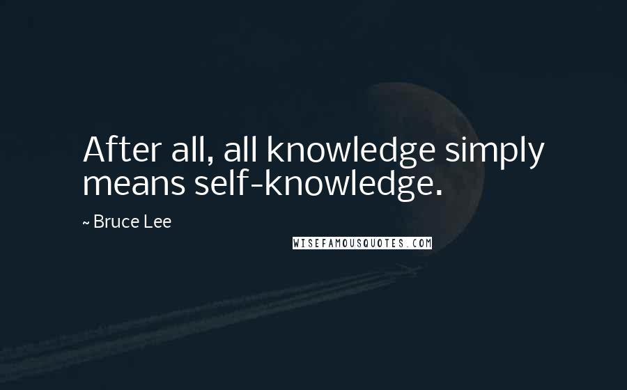 Bruce Lee Quotes: After all, all knowledge simply means self-knowledge.