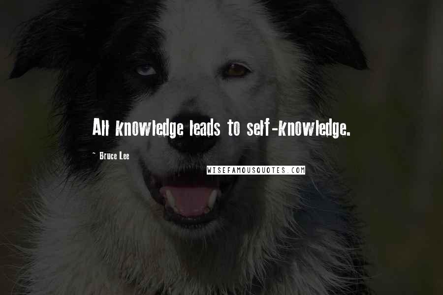 Bruce Lee Quotes: All knowledge leads to self-knowledge.