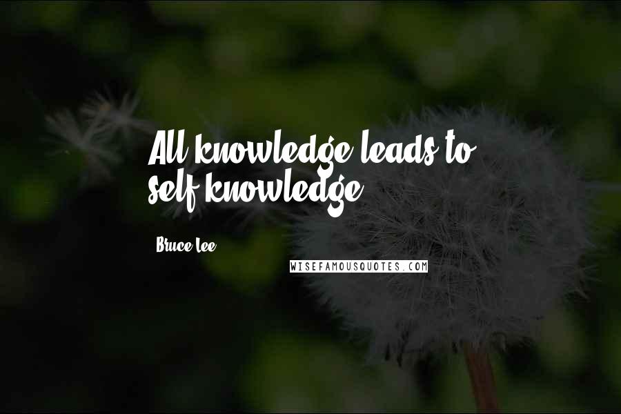 Bruce Lee Quotes: All knowledge leads to self-knowledge.