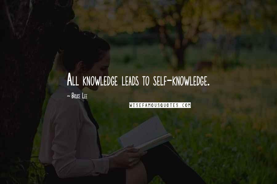 Bruce Lee Quotes: All knowledge leads to self-knowledge.