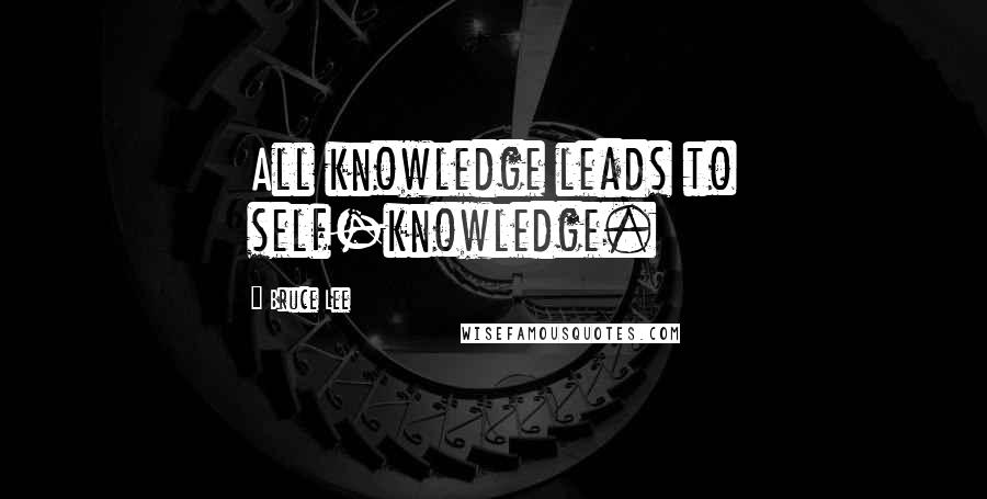 Bruce Lee Quotes: All knowledge leads to self-knowledge.