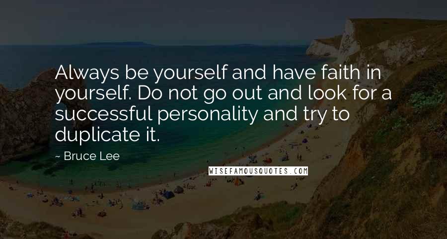 Bruce Lee Quotes: Always be yourself and have faith in yourself. Do not go out and look for a successful personality and try to duplicate it.